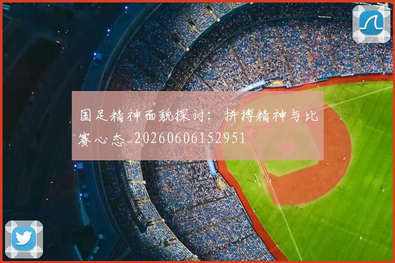 国足精神面貌探讨:拼搏精神与比赛心态_20260606152951