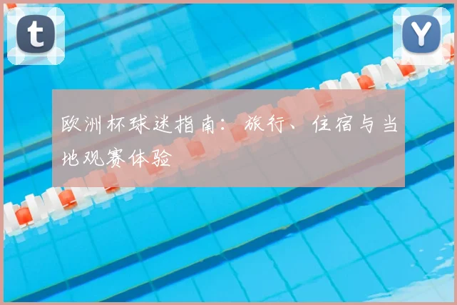 欧洲杯球迷指南：旅行、住宿与当地观赛体验